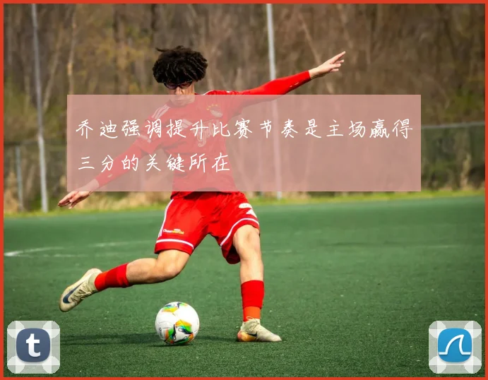 乔迪强调提升比赛节奏是主场赢得三分的关键所在