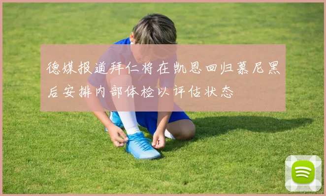 德媒报道拜仁将在凯恩回归慕尼黑后安排内部体检以评估状态