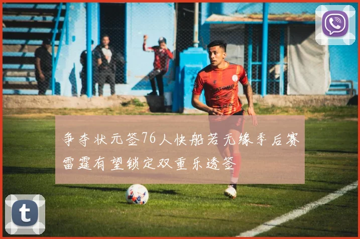 争夺状元签76人快船若无缘季后赛雷霆有望锁定双重乐透签