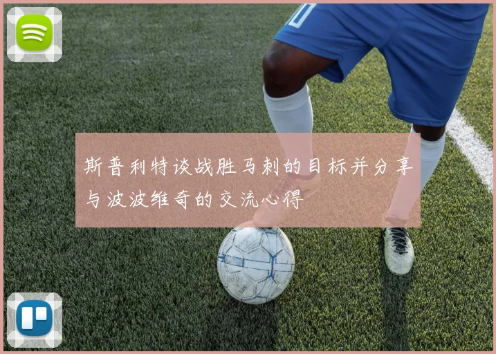 斯普利特谈战胜马刺的目标并分享与波波维奇的交流心得