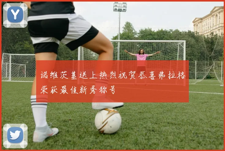 诺维茨基送上热烈祝贺恭喜弗拉格荣获最佳新秀称号